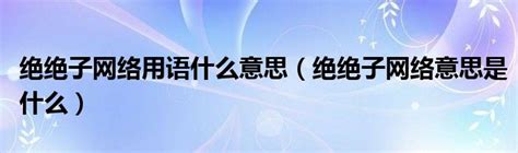 絕絕子 意思|絕絕子（網絡流行語）